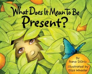 What Does It Mean To Be Present? by Rana DiOrio & Eliza Wheeler
