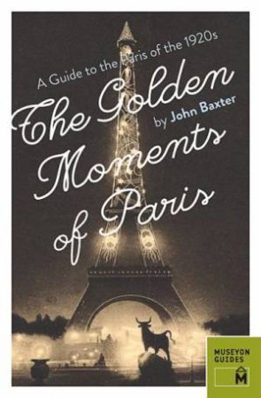 Golden Moments of Paris: A Guide to the Paris of the 1920s by BAXTER JOHN