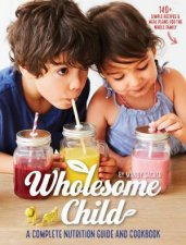 Wholesome Child A Complete Nutrition Guide And Cookbook