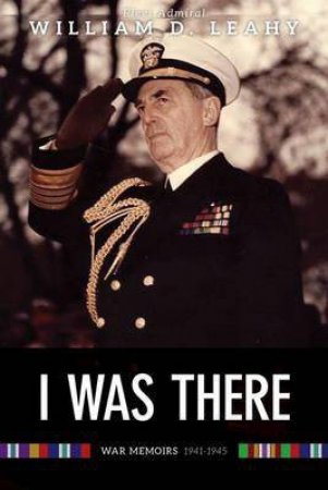 I Was There: Memoirs of Fleet Admiral Leahy, 1940-1945
