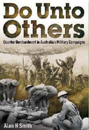 Do Unto Others: Counter Bombardment In Australia's Military Campaigns by Alan H. Smith