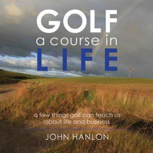 Golf: A Course in Life by John Hanlon