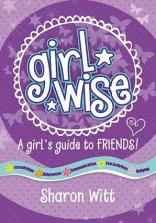 Girl Wise: A Girls Guide To Friends by Sharon Witt