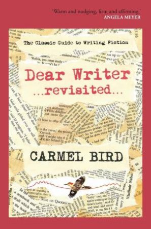 Dear Writer Revisited: The Classic Guide To Writing Fiction by Carmel Bird
