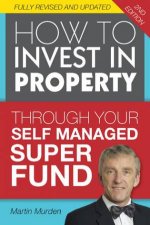 How to Invest in Property Through Your Self Managed Super Fund 2nd Edition