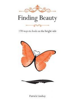 Finding Beauty: 170 Ways To Look On The Bright Side by Patrick Lindsay