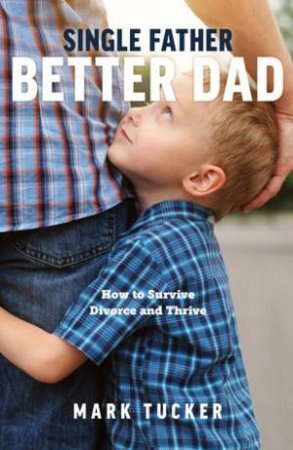 Single Father, Better Dad by Mark Tucker