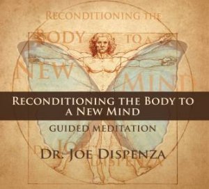 Reconditioning The Body To A New Mind by Dr Joe Dispenza