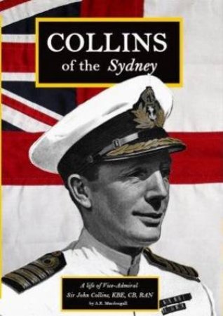 Collins Of The Sydney: A Life Of Vice-Admiral Sir John Collins by A.K. MacDougall