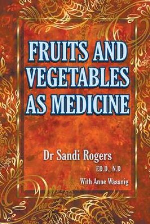 Fruit and Vegetables as Medicine by Sandi Rogers