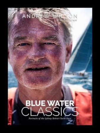 Blue Water Classics: Portraits Of The Sydney Hobart Yacht Race by Various