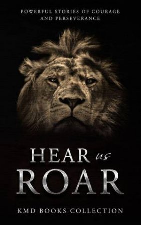 Hear Us Roar: Lion Edition: Powerful Stories of Courage and Perseverance by KAREN WEAVER