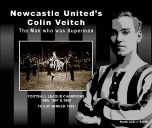 Newcastle United's Colin Veitch: The Man Who Was Superman by Keith Colvin Smith
