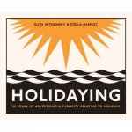 Holidaying 50 Years Of Advertising And Publicity Relating To Holidays