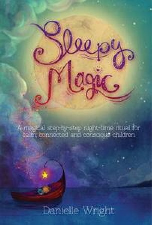 Sleepy Magic: A Magical Step-by-Step Night-Time Ritual for Calm, Connected and Conscious Children by Danielle Wright