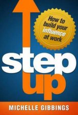 Step Up How To Build Your Influence At Work