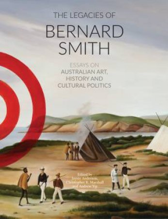 The Legacies Of Bernard Smith by Jaynie Anderson & Christopher R. Marshall & Andrew Yip