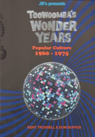 Toowoomba's Wonder Years 1960 - 1975 by Kent Trussell & Don Duffus