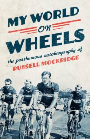 My World On Wheels: The Posthumous Autobiography Of Russell Mockridge by Russell Mockridge