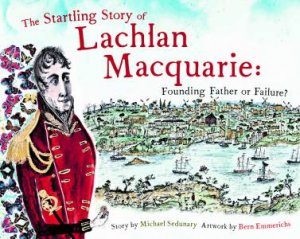 The Startling Story Of Lachlan Macquarie by Michael Sedunary & Bern Emmerichs