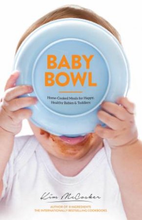 Baby Bowl: Home-Cooked Meals for Happy, Healthy Babies and Toddlers by Kim Mccosker