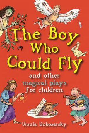 Boy Who Could Fly And Other Magical Plays For Children by Ursula Dubosarsky