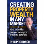 Creating Property Wealth In Any Market How To Build A High Performance Property Protfolio