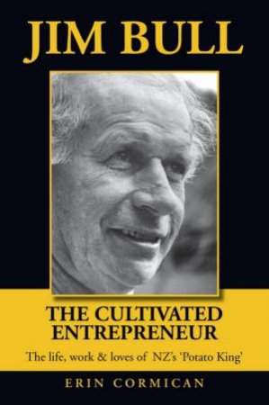 Jim Bull The Cultivated Entrepreneur: The Life, Work And Loves Of N's 'Potato King' by Erin Cormican