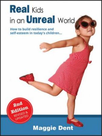 Real Kids In An Unreal World: Resilience And Self-Esteem In Today's Children - 2nd Ed by Maggie Dent