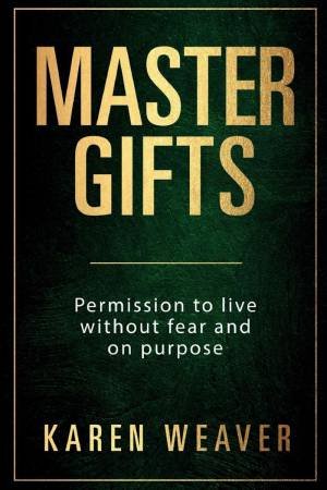 Master Gifts: Permission to Live Without Fear and on Purpose by KAREN WEAVER
