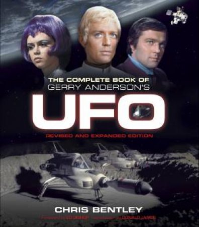 The Complete Book Of Gerry Anderson's UFO (Revised Edition) by Chris Bentley