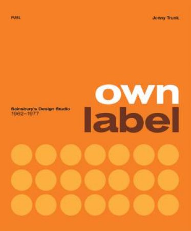 Own Label: Sainsbury’s Design Studio: 1962 - 1977 by Jonny Trunk & Damon Murray & Stephen Sorrell