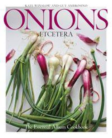 Onions Etcetera: The Essential Allium Cookbook by Kate Winslow & Guy Ambrosino