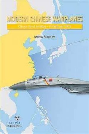 Modern Chinese Warplanes: Chinese Naval Aviation (PLANAF): Combat Aircraft and Units by Andreas Rupprecht