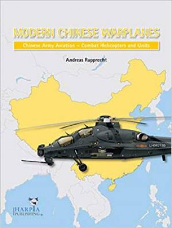 Modern Chinese Warplanes: Chinese Army Aviation - Combat Helicopter Units by Andreas Rupprecht