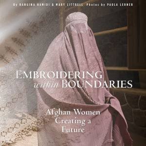 Embroidering Within Boundaries: Afghan Women Creating A Future by Rangina Hamidi 