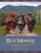 Rug Money How a Group of Maya Women Changed Their Lives through Art and Innovation