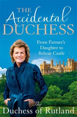The Accidental Duchess: From Farmer's Daughter to Belvoir Castle by Emma Manners, Duchess of Rutland