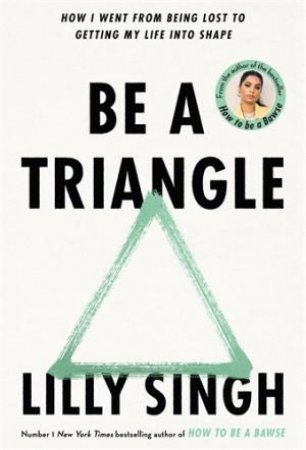 Be A Triangle: How I Went From Being Lost to Getting My Life into Shape by Lilly Singh
