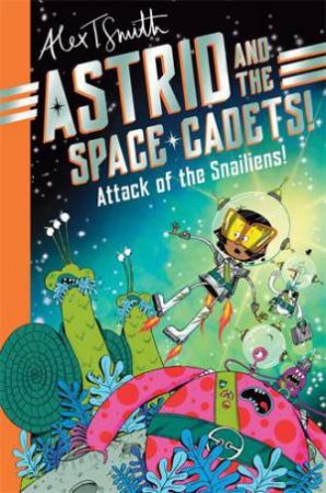 Astrid and the Space Cadets: Attack of the Snailiens! by Alex T. Smith
