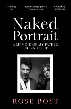 Naked Portrait: A Memoir of Lucian Freud by Rose Boyt