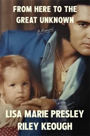 From Here to the Great Unknown: A Memoir by Lisa Marie Presley & Riley Keough