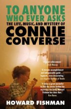 To Anyone Who Ever Asks The Life Music and Mystery of Connie Converse