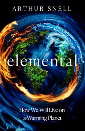 Elemental: How We Will Live on a Warming Planet by Arthur Snell