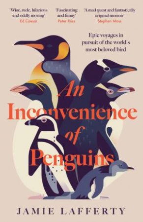 An Inconvenience of Penguins: Epic voyages in pursuit of the world's most beloved bird by Jamie Lafferty