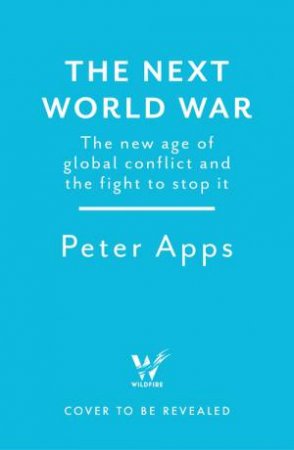 The Next World War: The new age of global conflict and the fight to stop it by Peter Apps