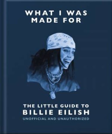 What I Was Made For: The Little Guide to Billie Eilish by OH