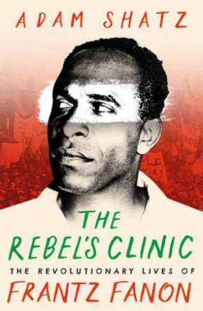 The Rebel's Clinic by Adam Shatz & Adam Shatz
