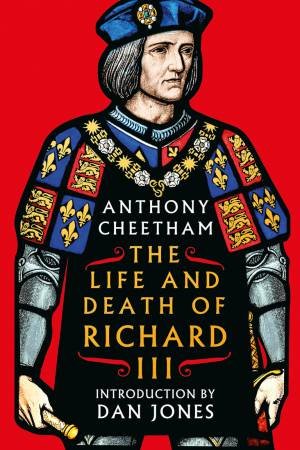 The Life and Death of Richard III by Anthony Cheetham