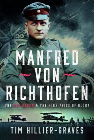 Manfred von Richthofen: The Red Baron & the High Price of Glory by TIM HILLIER-GRAVES